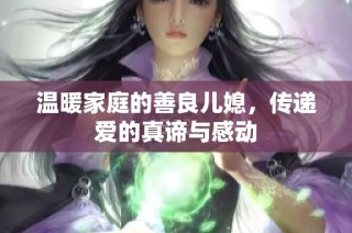 温暖家庭的善良儿媳，传递爱的真谛与感动