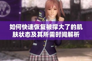 如何快速恢复被撑大了的肌肤状态及其所需时间解析