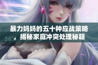 暴力妈妈的五十种应战策略，揭秘家庭冲突处理秘籍
