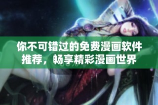 你不可错过的免费漫画软件推荐，畅享精彩漫画世界