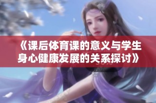 《课后体育课的意义与学生身心健康发展的关系探讨》
