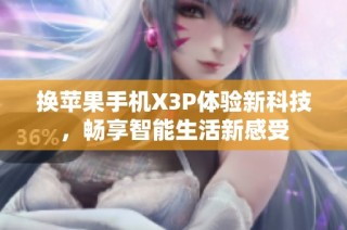 换苹果手机X3P体验新科技，畅享智能生活新感受