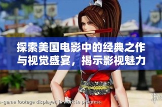 探索美国电影中的经典之作与视觉盛宴，揭示影视魅力所在