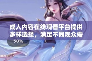 成人内容在线观看平台提供多样选择，满足不同观众需求与偏好