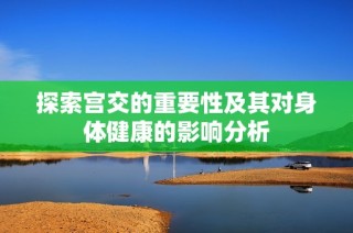 探索宫交的重要性及其对身体健康的影响分析