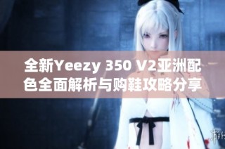 全新Yeezy 350 V2亚洲配色全面解析与购鞋攻略分享