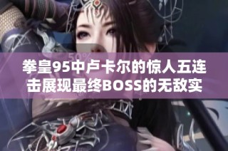 拳皇95中卢卡尔的惊人五连击展现最终BOSS的无敌实力