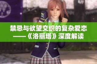 禁忌与欲望交织的复杂爱恋——《洛丽塔》深度解读