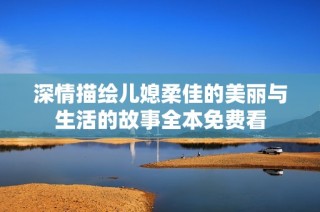 深情描绘儿媳柔佳的美丽与生活的故事全本免费看