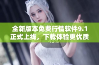 全新版本免费行情软件9.1正式上线，下载体验更优质服务