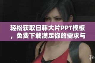 轻松获取日韩大片PPT模板，免费下载满足你的需求与创意