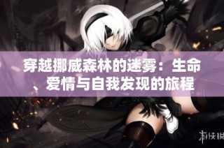 穿越挪威森林的迷雾：生命、爱情与自我发现的旅程