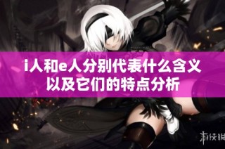 i人和e人分别代表什么含义以及它们的特点分析