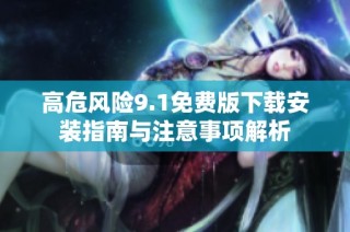 高危风险9.1免费版下载安装指南与注意事项解析