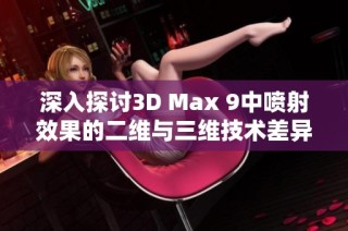 深入探讨3D Max 9中喷射效果的二维与三维技术差异