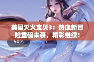 美国灭火宝贝3：热血新冒险重磅来袭，精彩继续！