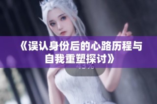 《误认身份后的心路历程与自我重塑探讨》