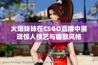 火爆妹妹在CSGO直播中展现惊人技艺与幽默风格