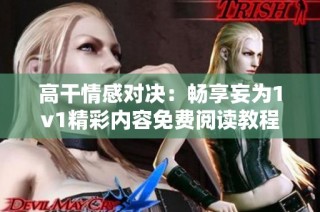 高干情感对决：畅享妄为1v1精彩内容免费阅读教程