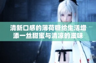清新口感的薄荷糖给生活增添一丝甜蜜与清凉的滋味