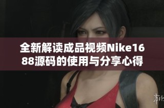 全新解读成品视频Nike1688源码的使用与分享心得