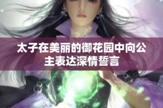 太子在美丽的御花园中向公主表达深情誓言