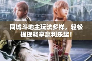 同城斗地主玩法多样，轻松提现畅享赢利乐趣！