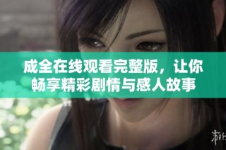 成全在线观看完整版，让你畅享精彩剧情与感人故事