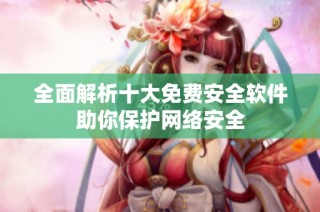 全面解析十大免费安全软件助你保护网络安全