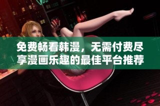 免费畅看韩漫，无需付费尽享漫画乐趣的最佳平台推荐