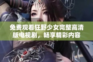 免费观看狂野少女完整高清版电视剧，畅享精彩内容