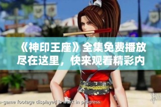 《神印王座》全集免费播放尽在这里，快来观看精彩内容！