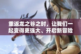 重返龙之谷之时，让我们一起变得更强大、开启新冒险！
