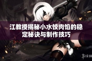 江教授揭秘小水饺肉馅的稳定秘诀与制作技巧