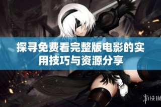 探寻免费看完整版电影的实用技巧与资源分享