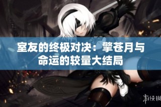 室友的终极对决：擎苍月与命运的较量大结局