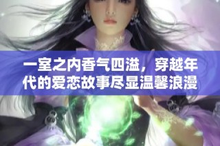 一室之内香气四溢，穿越年代的爱恋故事尽显温馨浪漫
