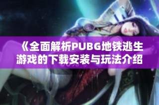 《全面解析PUBG地铁逃生游戏的下载安装与玩法介绍》