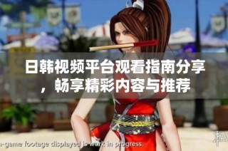 日韩视频平台观看指南分享，畅享精彩内容与推荐
