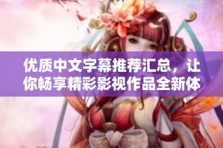 优质中文字幕推荐汇总，让你畅享精彩影视作品全新体验