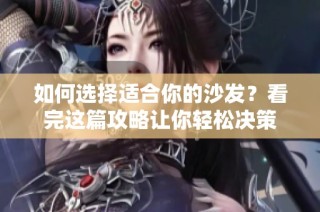 如何选择适合你的沙发？看完这篇攻略让你轻松决策