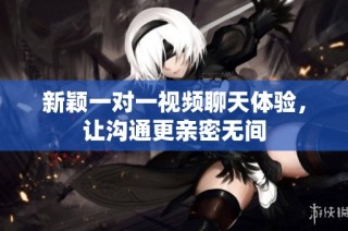 新颖一对一视频聊天体验，让沟通更亲密无间