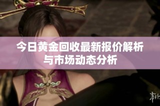 今日黄金回收最新报价解析与市场动态分析