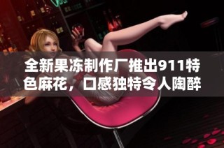 全新果冻制作厂推出911特色麻花，口感独特令人陶醉