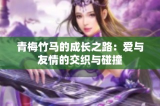 青梅竹马的成长之路：爱与友情的交织与碰撞