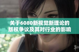 关于6080新视觉新理论的版权争议及其对行业的影响分析