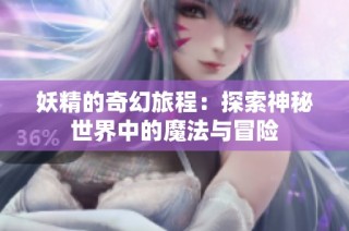 妖精的奇幻旅程：探索神秘世界中的魔法与冒险