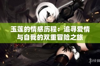 玉莲的情感历程：追寻爱情与自我的双重冒险之旅