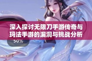 深入探讨无限刀手游传奇与玛法手游的漏洞与挑战分析