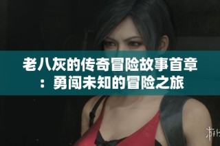 老八灰的传奇冒险故事首章：勇闯未知的冒险之旅